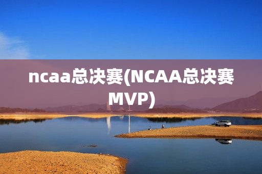 ncaa总决赛(NCAA总决赛MVP)