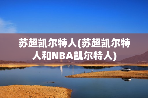 苏超凯尔特人(苏超凯尔特人和NBA凯尔特人)