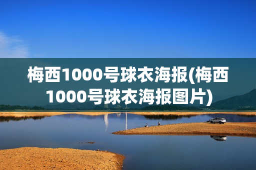 梅西1000号球衣海报(梅西1000号球衣海报图片)