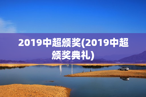 2019中超颁奖(2019中超颁奖典礼)