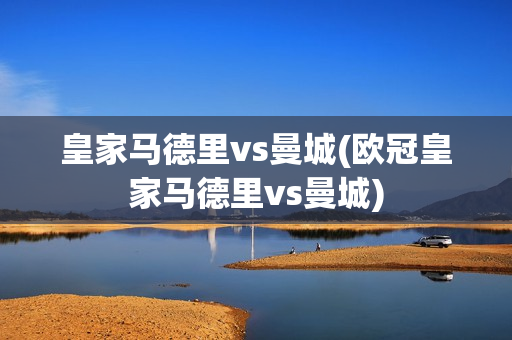 皇家马德里vs曼城(欧冠皇家马德里vs曼城)