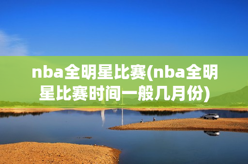 nba全明星比赛(nba全明星比赛时间一般几月份)