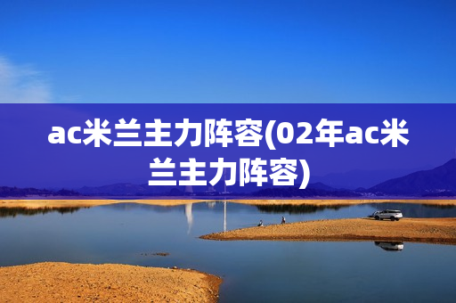 ac米兰主力阵容(02年ac米兰主力阵容)