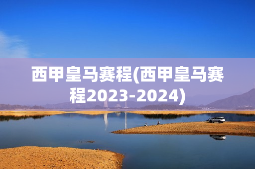 西甲皇马赛程(西甲皇马赛程2023-2024)