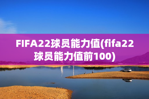 FIFA22球员能力值(fifa22球员能力值前100)