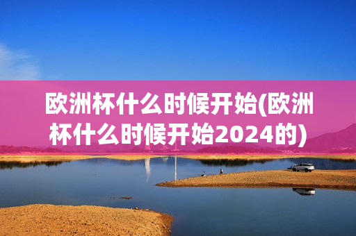 欧洲杯什么时候开始(欧洲杯什么时候开始2024的)