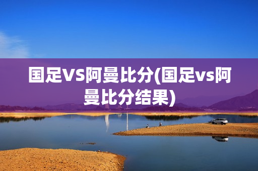 国足VS阿曼比分(国足vs阿曼比分结果)