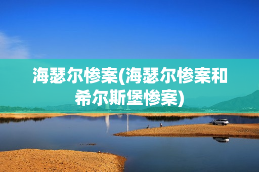 海瑟尔惨案(海瑟尔惨案和希尔斯堡惨案)