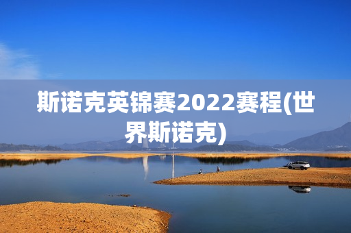 斯诺克英锦赛2022赛程(世界斯诺克)