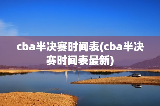 cba半决赛时间表(cba半决赛时间表最新)