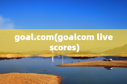 goal.com(goalcom live scores)