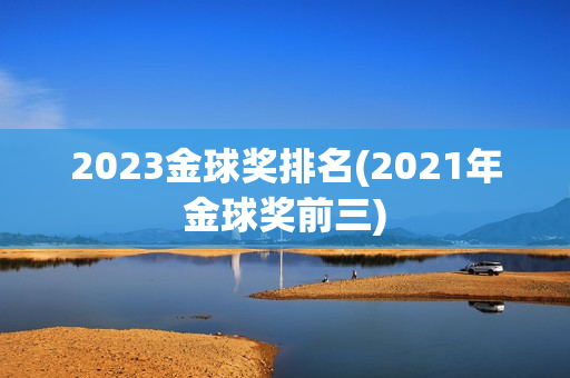 2023金球奖排名(2021年金球奖前三)