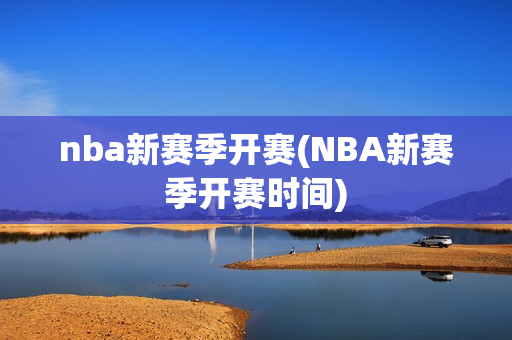 nba新赛季开赛(NBA新赛季开赛时间)