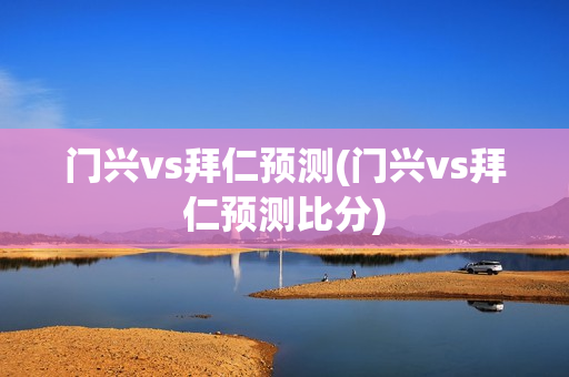 门兴vs拜仁预测(门兴vs拜仁预测比分)