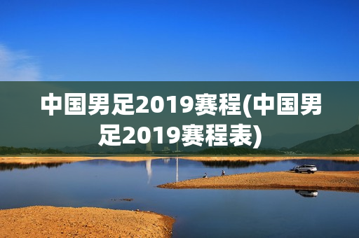 中国男足2019赛程(中国男足2019赛程表)