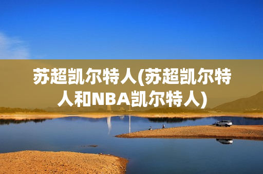 苏超凯尔特人(苏超凯尔特人和NBA凯尔特人)