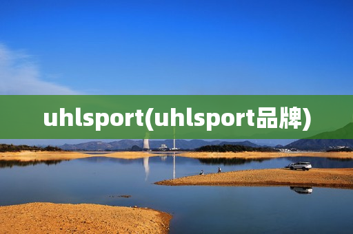 uhlsport(uhlsport品牌)