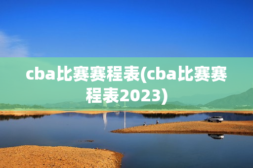 cba比赛赛程表(cba比赛赛程表2023)