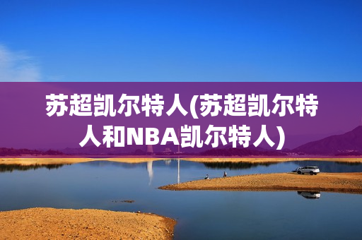 苏超凯尔特人(苏超凯尔特人和NBA凯尔特人)