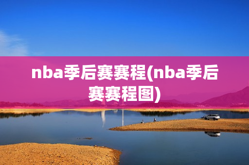 nba季后赛赛程(nba季后赛赛程图)