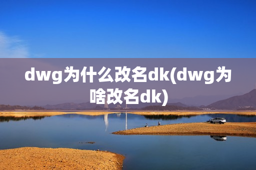 dwg为什么改名dk(dwg为啥改名dk)