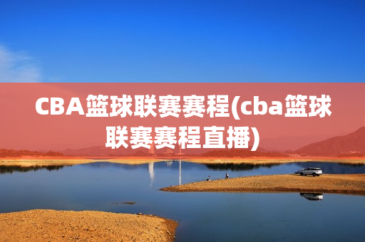 CBA篮球联赛赛程(cba篮球联赛赛程直播)