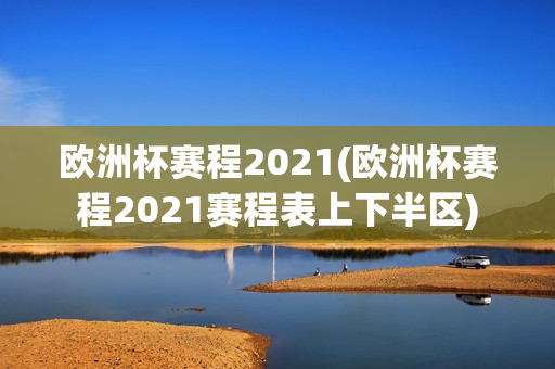 欧洲杯赛程2021(欧洲杯赛程2021赛程表上下半区)