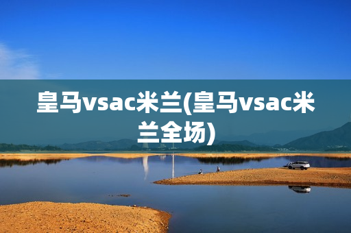 皇马vsac米兰(皇马vsac米兰全场)