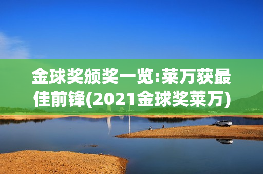 金球奖颁奖一览:莱万获最佳前锋(2021金球奖莱万)