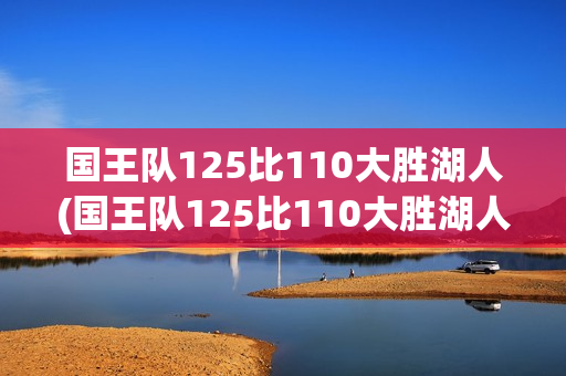 国王队125比110大胜湖人(国王队125比110大胜湖人一)