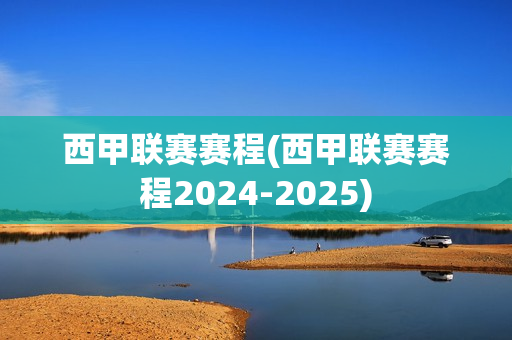 西甲联赛赛程(西甲联赛赛程2024-2025)