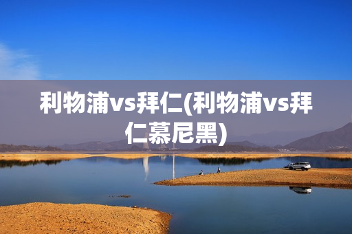 利物浦vs拜仁(利物浦vs拜仁慕尼黑)