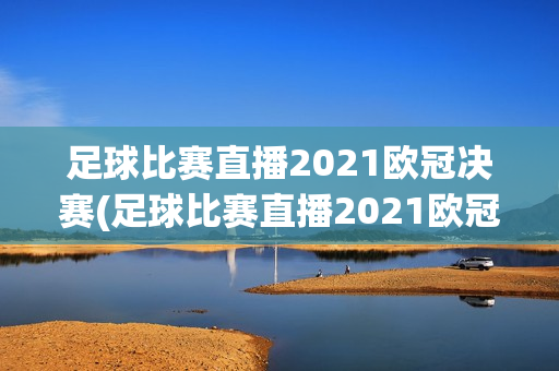 足球比赛直播2021欧冠决赛(足球比赛直播2021欧冠决赛葡萄牙对德国)