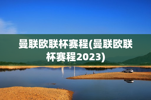 曼联欧联杯赛程(曼联欧联杯赛程2023)