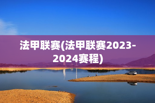 法甲联赛(法甲联赛2023-2024赛程)