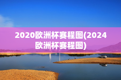 2020欧洲杯赛程图(2024欧洲杯赛程图)