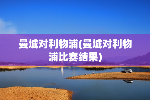 曼城对利物浦(曼城对利物浦比赛结果)