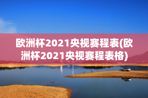 欧洲杯2021央视赛程表(欧洲杯2021央视赛程表格)