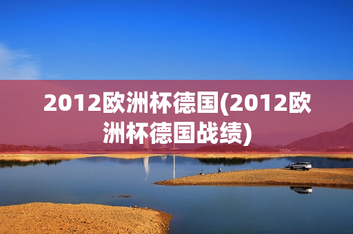 2012欧洲杯德国(2012欧洲杯德国战绩)