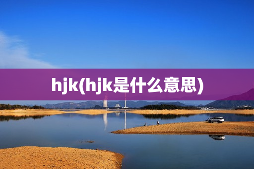 hjk(hjk是什么意思)