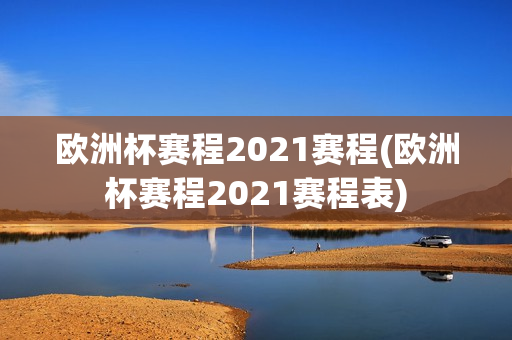 欧洲杯赛程2021赛程(欧洲杯赛程2021赛程表)