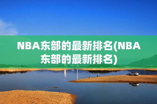 NBA东部的最新排名(NBA东部的最新排名)