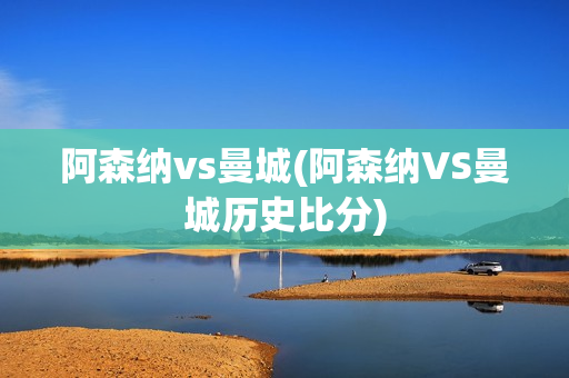 阿森纳vs曼城(阿森纳VS曼城历史比分)