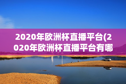 2020年欧洲杯直播平台(2020年欧洲杯直播平台有哪些)