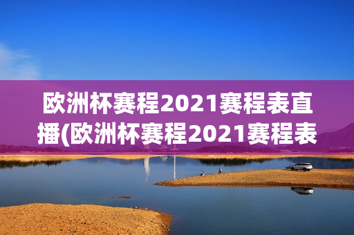 欧洲杯赛程2021赛程表直播(欧洲杯赛程2021赛程表直播视频)