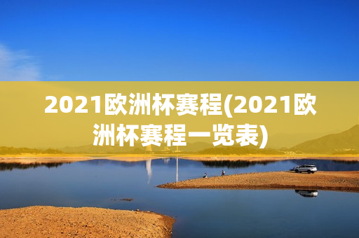 2021欧洲杯赛程(2021欧洲杯赛程一览表)