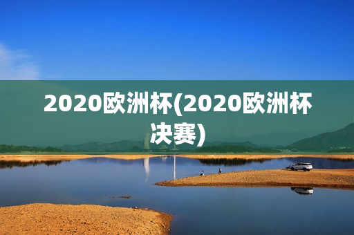 2020欧洲杯(2020欧洲杯决赛)