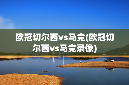 欧冠切尔西vs马竞(欧冠切尔西vs马竞录像)