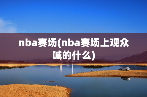 nba赛场(nba赛场上观众喊的什么)