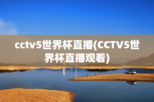 cctv5世界杯直播(CCTV5世界杯直播观看)